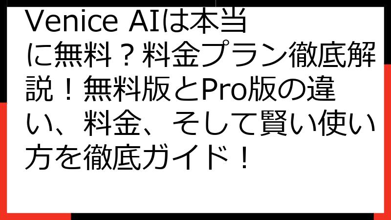 Venice AIは本当に無料？料金プラン徹底解説！無料版とPro版の違い、料金、そして賢い使い方を徹底ガイド！