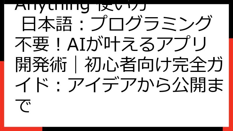 Anything 使い方 日本語：プログラミング不要！AIが叶えるアプリ開発術｜初心者向け完全ガイド：アイデアから公開まで