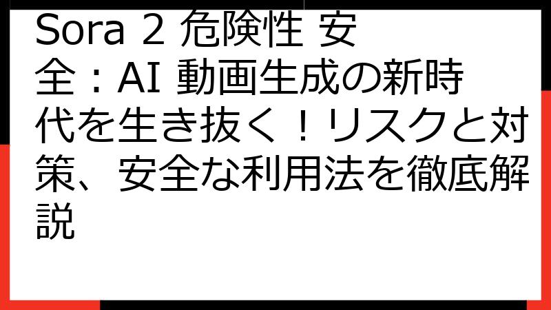 Sora 2 危険性 安全：AI 動画生成の新時代を生き抜く！リスクと対策、安全な利用法を徹底解説
