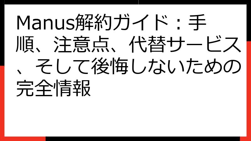 Manus解約ガイド：手順、注意点、代替サービス、そして後悔しないための完全情報
