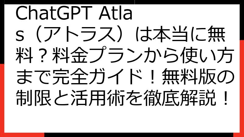 ChatGPT Atlas（アトラス）は本当に無料？料金プランから使い方まで完全ガイド！無料版の制限と活用術を徹底解説！