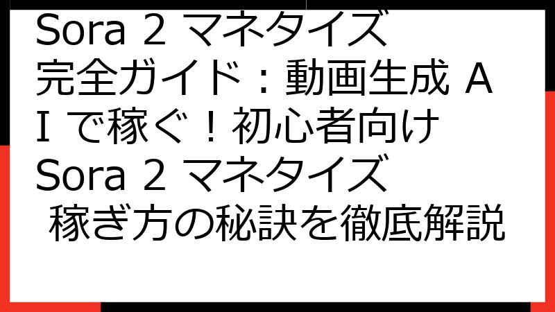 Sora 2 マネタイズ完全ガイド：動画生成 AI で稼ぐ！初心者向け Sora 2 マネタイズ 稼ぎ方の秘訣を徹底解説