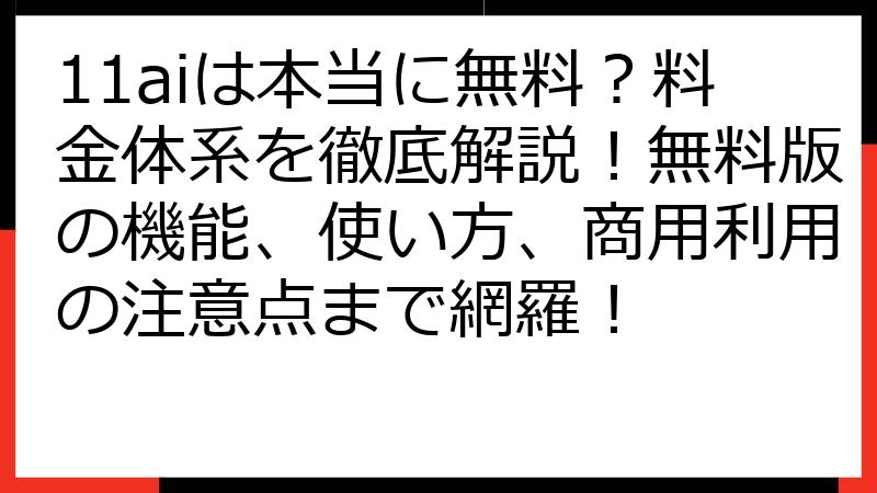 11aiは本当に無料？料金体系を徹底解説！無料版の機能、使い方、商用利用の注意点まで網羅！