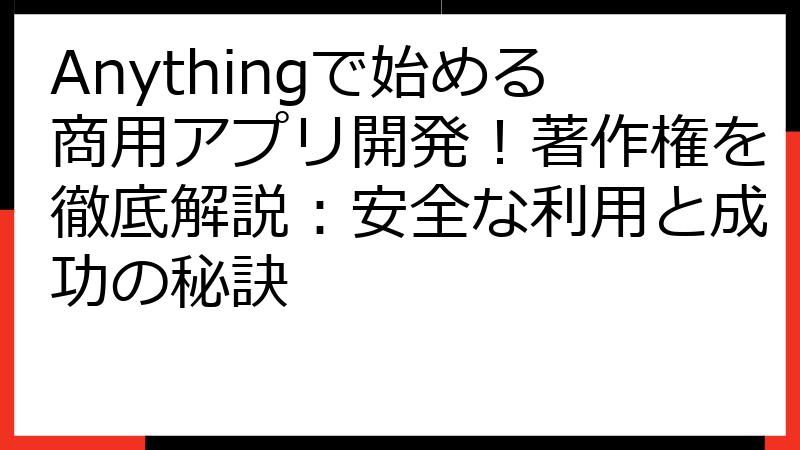 Anythingで始める商用アプリ開発！著作権を徹底解説：安全な利用と成功の秘訣