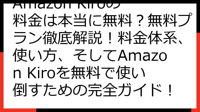 Amazon Kiroの料金は本当に無料？無料プラン徹底解説！料金体系、使い方、そしてAmazon Kiroを無料で使い倒すための完全ガイド！