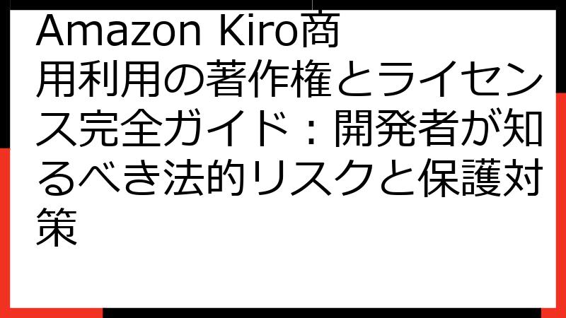 Amazon Kiro商用利用の著作権とライセンス完全ガイド：開発者が知るべき法的リスクと保護対策