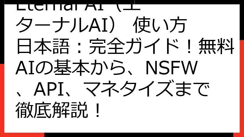 Eternal AI（エターナルAI） 使い方 日本語：完全ガイド！無料AIの基本から、NSFW、API、マネタイズまで徹底解説！
