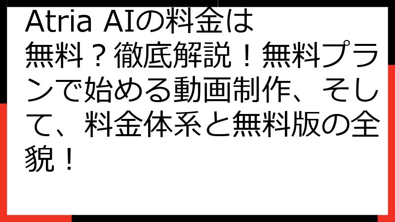 Atria AIの料金は無料？徹底解説！無料プランで始める動画制作、そして、料金体系と無料版の全貌！