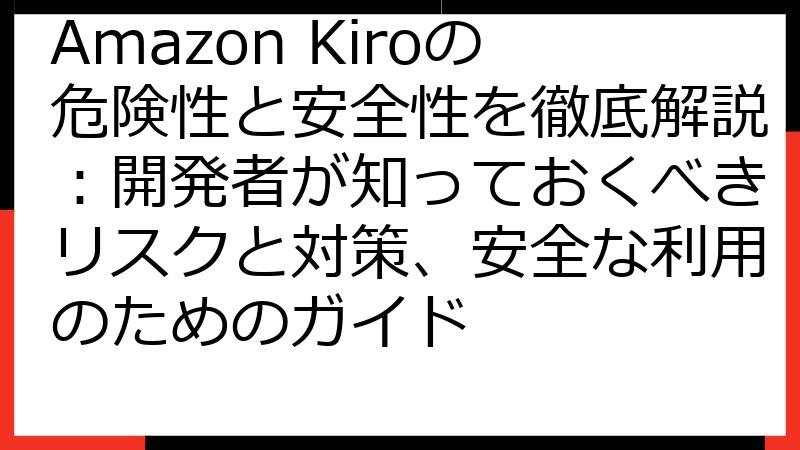Amazon Kiroの危険性と安全性を徹底解説：開発者が知っておくべきリスクと対策、安全な利用のためのガイド