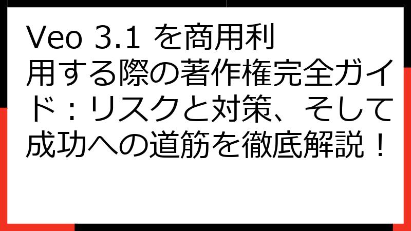 Veo 3.1 を商用利用する際の著作権完全ガイド：リスクと対策、そして成功への道筋を徹底解説！