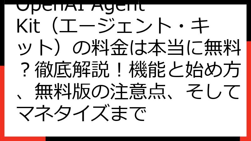 OpenAI AgentKit（エージェント・キット）の料金は本当に無料？徹底解説！機能と始め方、無料版の注意点、そしてマネタイズまで