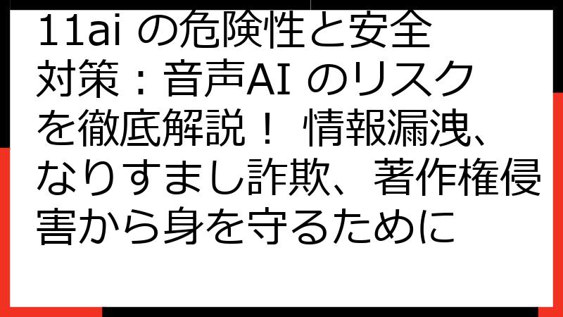 11ai の危険性と安全対策：音声AI のリスクを徹底解説！ 情報漏洩、なりすまし詐欺、著作権侵害から身を守るために