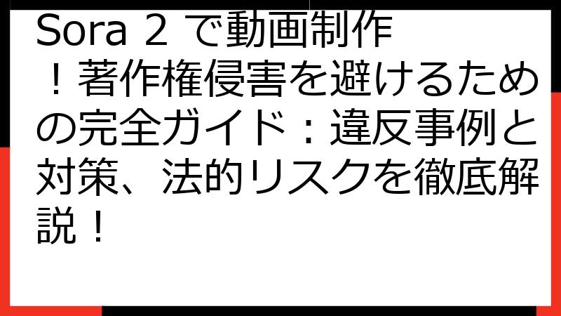 Sora 2 で動画制作！著作権侵害を避けるための完全ガイド：違反事例と対策、法的リスクを徹底解説！