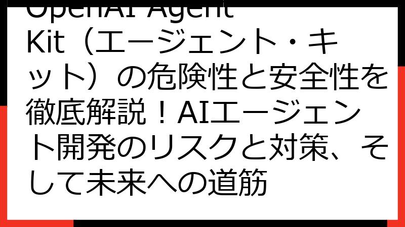 OpenAI AgentKit（エージェント・キット）の危険性と安全性を徹底解説！AIエージェント開発のリスクと対策、そして未来への道筋