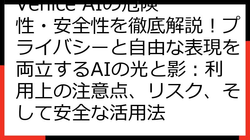 Venice AIの危険性・安全性を徹底解説！プライバシーと自由な表現を両立するAIの光と影：利用上の注意点、リスク、そして安全な活用法