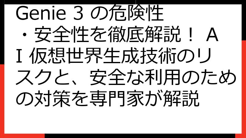 Genie 3 の危険性・安全性を徹底解説！ AI 仮想世界生成技術のリスクと、安全な利用のための対策を専門家が解説