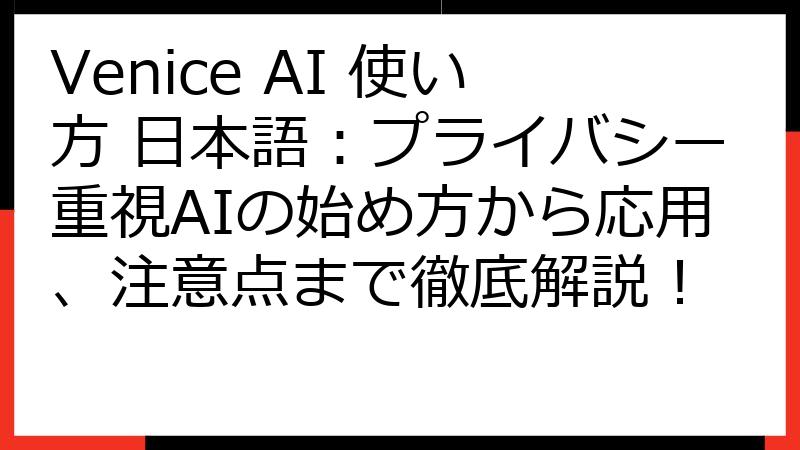 Venice AI 使い方 日本語：プライバシー重視AIの始め方から応用、注意点まで徹底解説！
