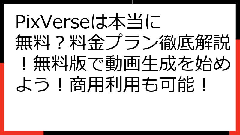 PixVerseは本当に無料？料金プラン徹底解説！無料版で動画生成を始めよう！商用利用も可能！