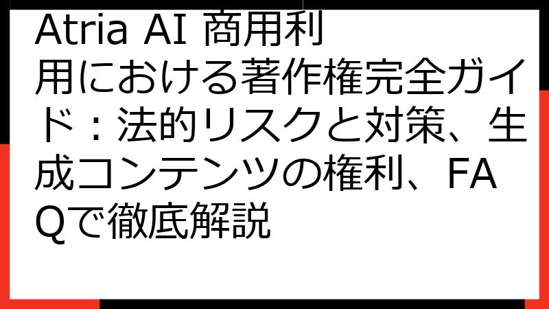 Atria AI 商用利用における著作権完全ガイド：法的リスクと対策、生成コンテンツの権利、FAQで徹底解説