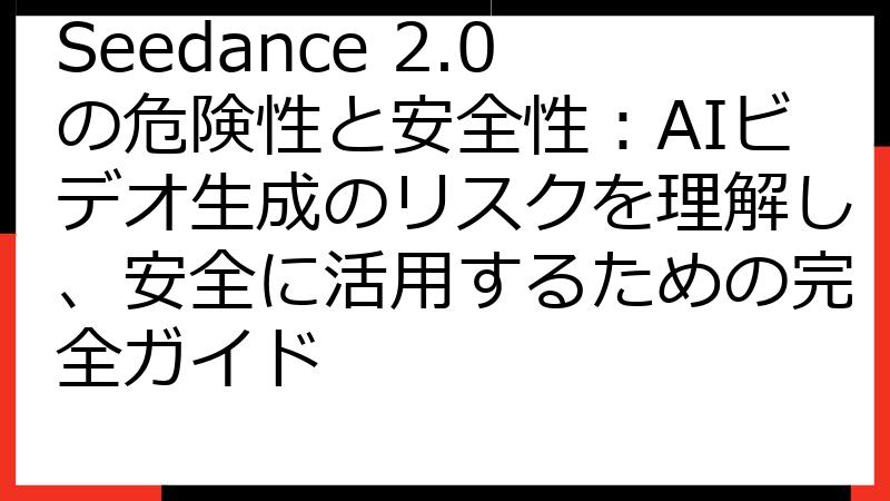 Seedance 2.0の危険性と安全性：AIビデオ生成のリスクを理解し、安全に活用するための完全ガイド