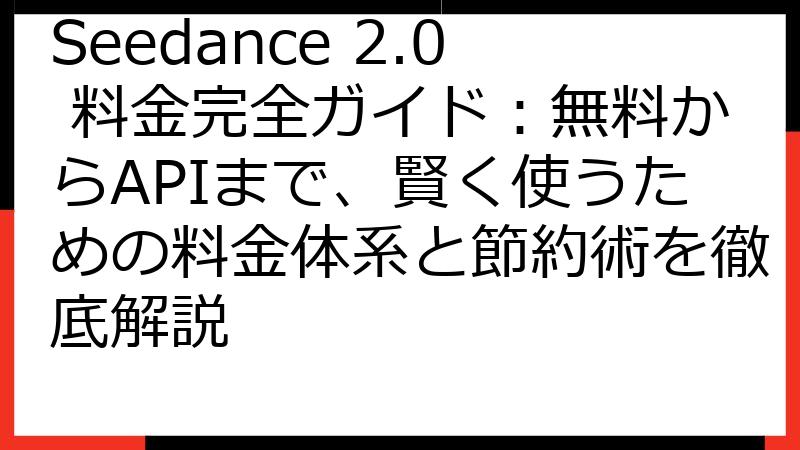 Seedance 2.0 料金完全ガイド：無料からAPIまで、賢く使うための料金体系と節約術を徹底解説
