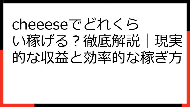 cheeeseでどれくらい稼げる？徹底解説｜現実的な収益と効率的な稼ぎ方