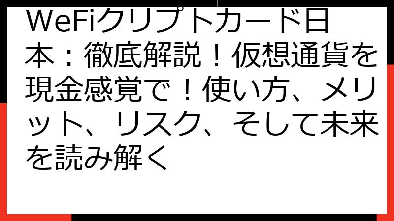 WeFiクリプトカード日本：徹底解説！仮想通貨を現金感覚で！使い方、メリット、リスク、そして未来を読み解く