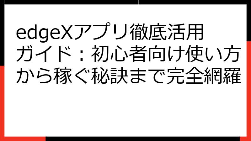 edgeXアプリ徹底活用ガイド：初心者向け使い方から稼ぐ秘訣まで完全網羅
