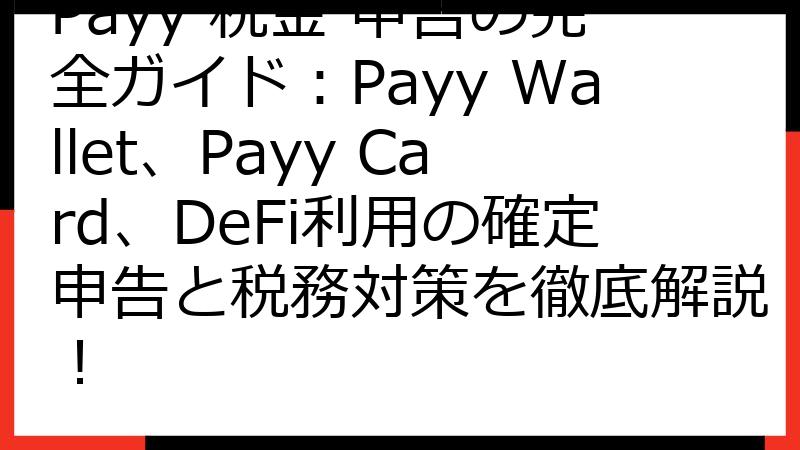 Payy 税金 申告の完全ガイド：Payy Wallet、Payy Card、DeFi利用の確定申告と税務対策を徹底解説！