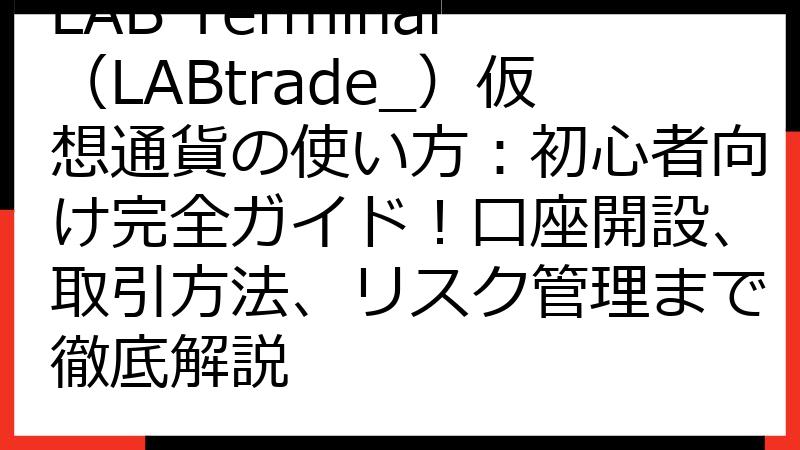 LAB Terminal（LABtrade_）仮想通貨の使い方：初心者向け完全ガイド！口座開設、取引方法、リスク管理まで徹底解説