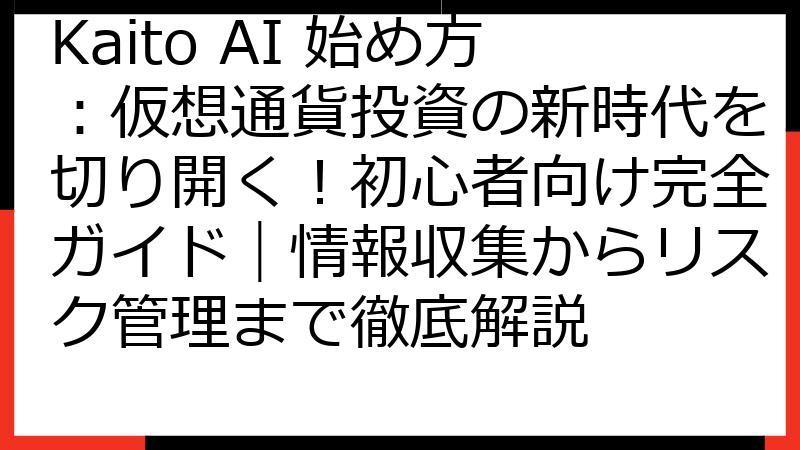 Kaito AI 始め方：仮想通貨投資の新時代を切り開く！初心者向け完全ガイド｜情報収集からリスク管理まで徹底解説