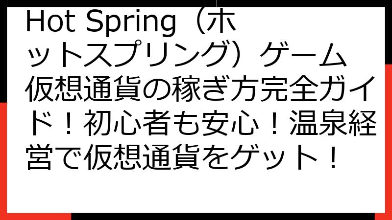 Hot Spring（ホットスプリング）ゲーム 仮想通貨の稼ぎ方完全ガイド！初心者も安心！温泉経営で仮想通貨をゲット！