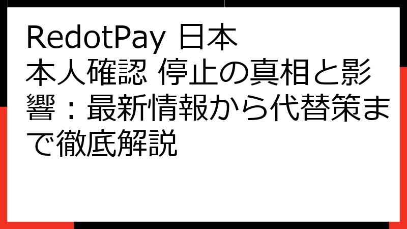 RedotPay 日本 本人確認 停止の真相と影響：最新情報から代替策まで徹底解説