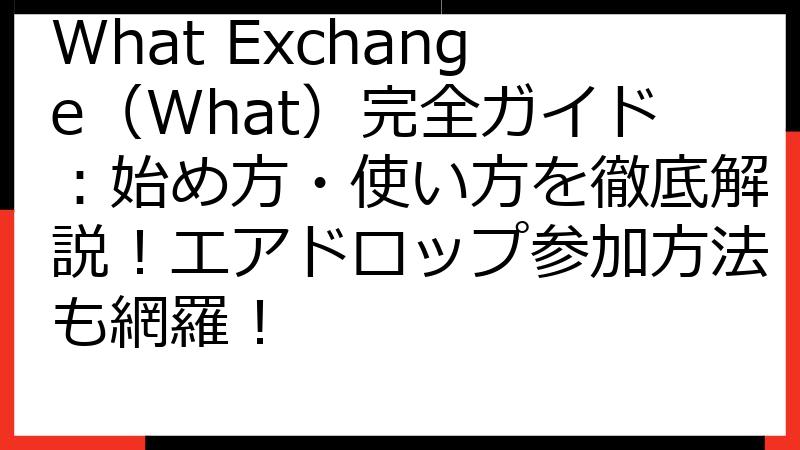 What Exchange（What）完全ガイド：始め方・使い方を徹底解説！エアドロップ参加方法も網羅！