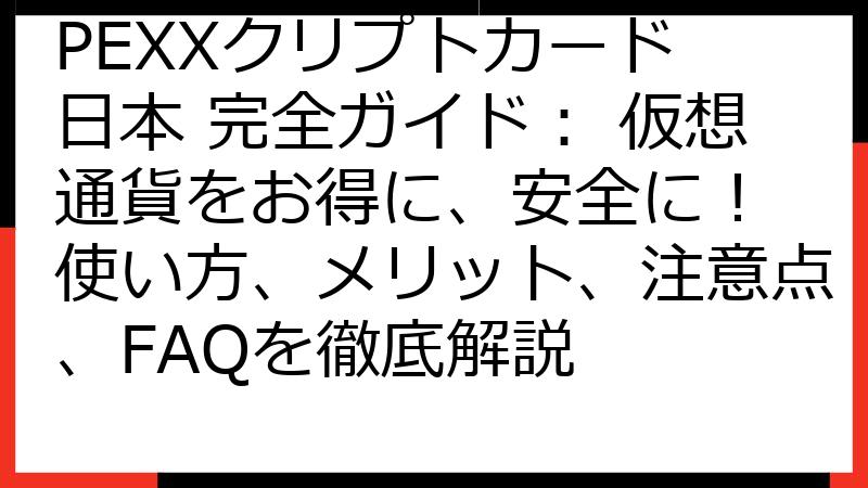 PEXXクリプトカード 日本 完全ガイド： 仮想通貨をお得に、安全に！ 使い方、メリット、注意点、FAQを徹底解説