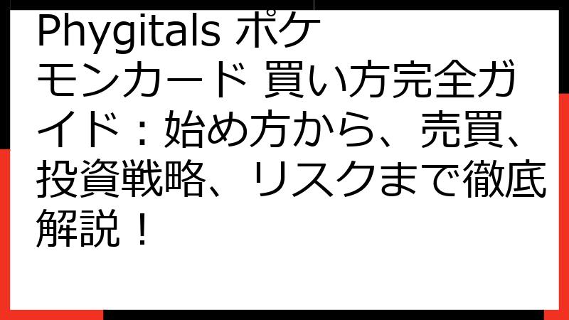 Phygitals ポケモンカード 買い方完全ガイド：始め方から、売買、投資戦略、リスクまで徹底解説！