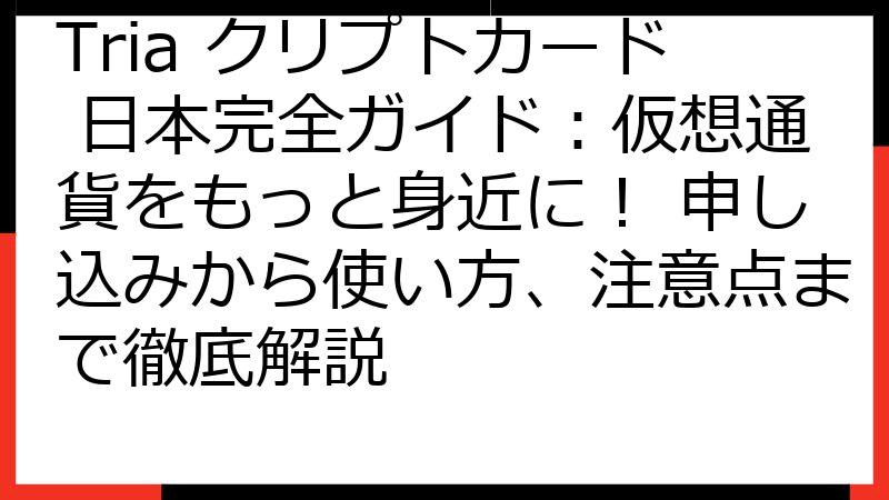 Tria クリプトカード 日本完全ガイド：仮想通貨をもっと身近に！ 申し込みから使い方、注意点まで徹底解説