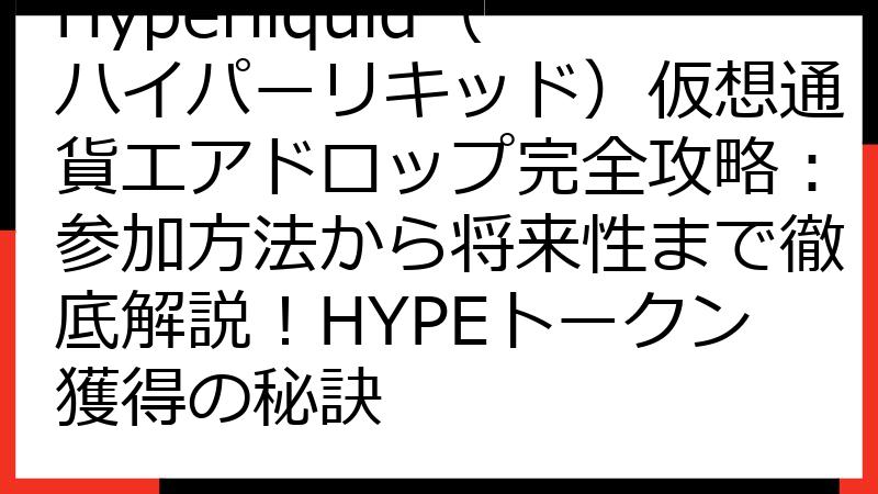 Hyperliquid（ハイパーリキッド）仮想通貨エアドロップ完全攻略：参加方法から将来性まで徹底解説！HYPEトークン獲得の秘訣