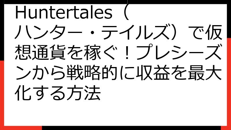 Huntertales（ハンター・テイルズ）で仮想通貨を稼ぐ！プレシーズンから戦略的に収益を最大化する方法