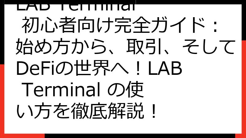 LAB Terminal 初心者向け完全ガイド：始め方から、取引、そしてDeFiの世界へ！LAB Terminal の使い方を徹底解説！
