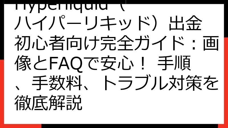 Hyperliquid（ハイパーリキッド）出金 初心者向け完全ガイド：画像とFAQで安心！ 手順、手数料、トラブル対策を徹底解説