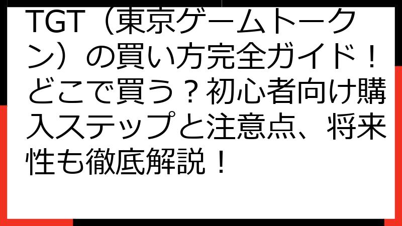 TGT（東京ゲームトークン）の買い方完全ガイド！どこで買う？初心者向け購入ステップと注意点、将来性も徹底解説！
