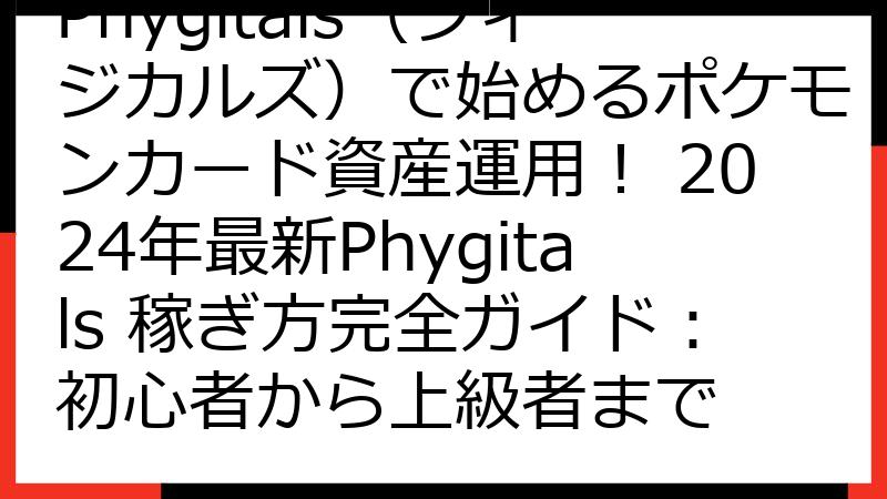 Phygitals（フィジカルズ）で始めるポケモンカード資産運用！ 2024年最新Phygitals 稼ぎ方完全ガイド：初心者から上級者まで
