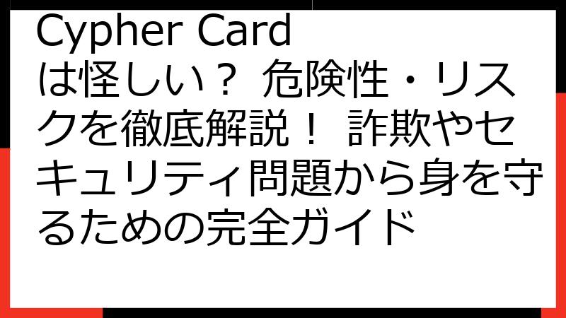 Cypher Card は怪しい？ 危険性・リスクを徹底解説！ 詐欺やセキュリティ問題から身を守るための完全ガイド