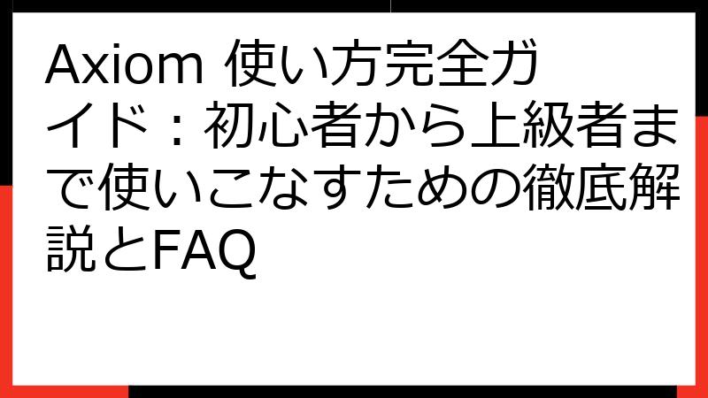 Axiom 使い方完全ガイド：初心者から上級者まで使いこなすための徹底解説とFAQ