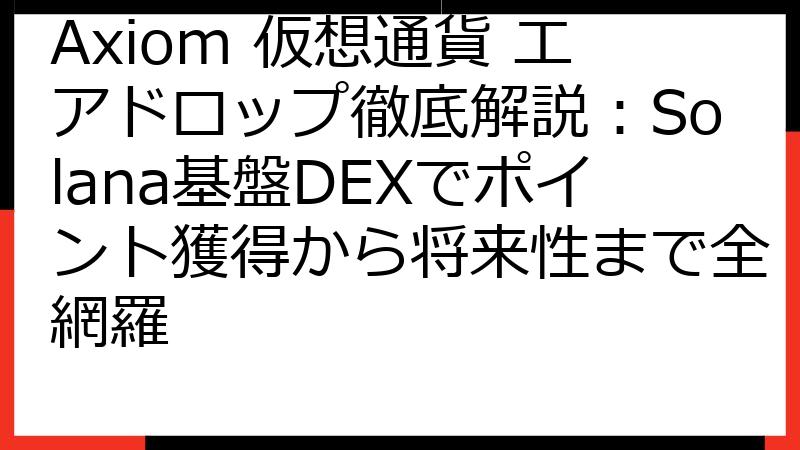 Axiom 仮想通貨 エアドロップ徹底解説：Solana基盤DEXでポイント獲得から将来性まで全網羅