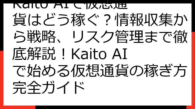 Kaito AIで仮想通貨はどう稼ぐ？情報収集から戦略、リスク管理まで徹底解説！Kaito AIで始める仮想通貨の稼ぎ方完全ガイド