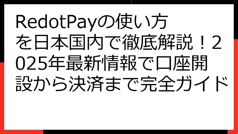 RedotPayの使い方を日本国内で徹底解説！2025年最新情報で口座開設から決済まで完全ガイド