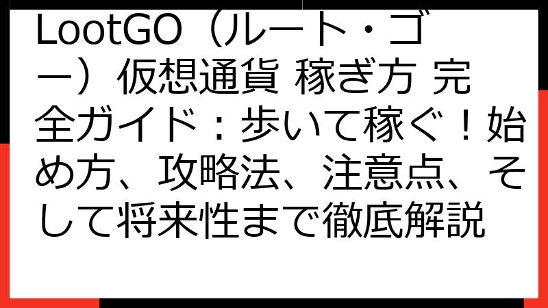 LootGO（ルート・ゴー）仮想通貨 稼ぎ方 完全ガイド：歩いて稼ぐ！始め方、攻略法、注意点、そして将来性まで徹底解説