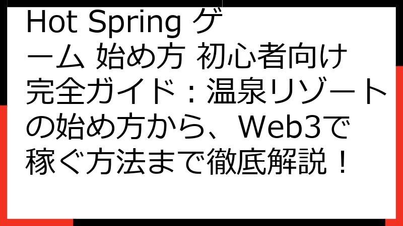 Hot Spring ゲーム 始め方 初心者向け完全ガイド：温泉リゾートの始め方から、Web3で稼ぐ方法まで徹底解説！